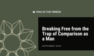 Breaking Free from the Trap of Comparison as a Man