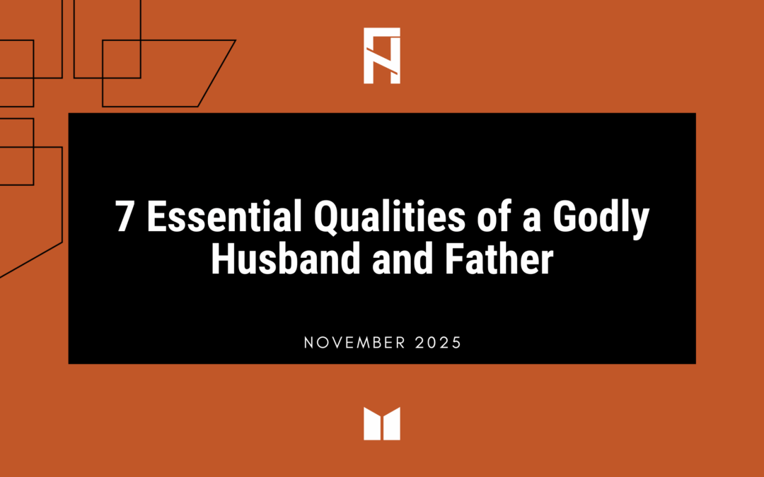 7 Essential Qualities of a Godly Husband and Father
