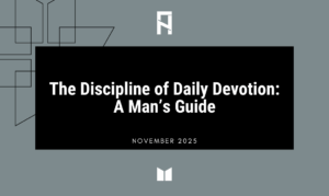 The Discipline of Daily Devotion: A Man’s Guide