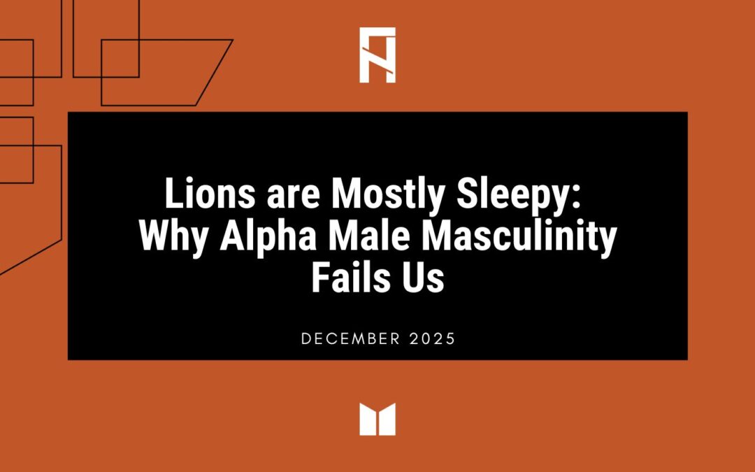 Lions are Mostly Sleepy: Why Alpha Male Masculinity Fails Us