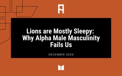 Lions are Mostly Sleepy: Why Alpha Male Masculinity Fails Us