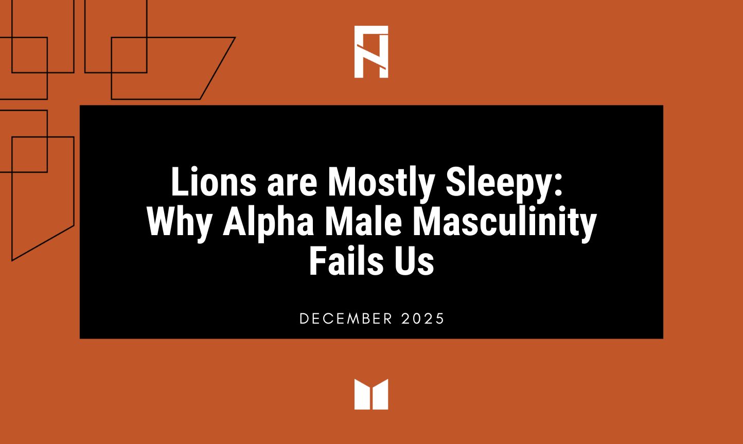 Lions are Mostly Sleepy: Why Alpha Male Masculinity Fails Us
