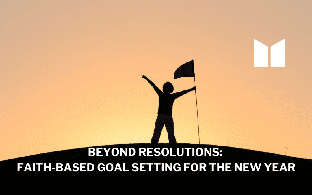 Beyond Resolutions: Faith-Based Goal Setting for the New Year