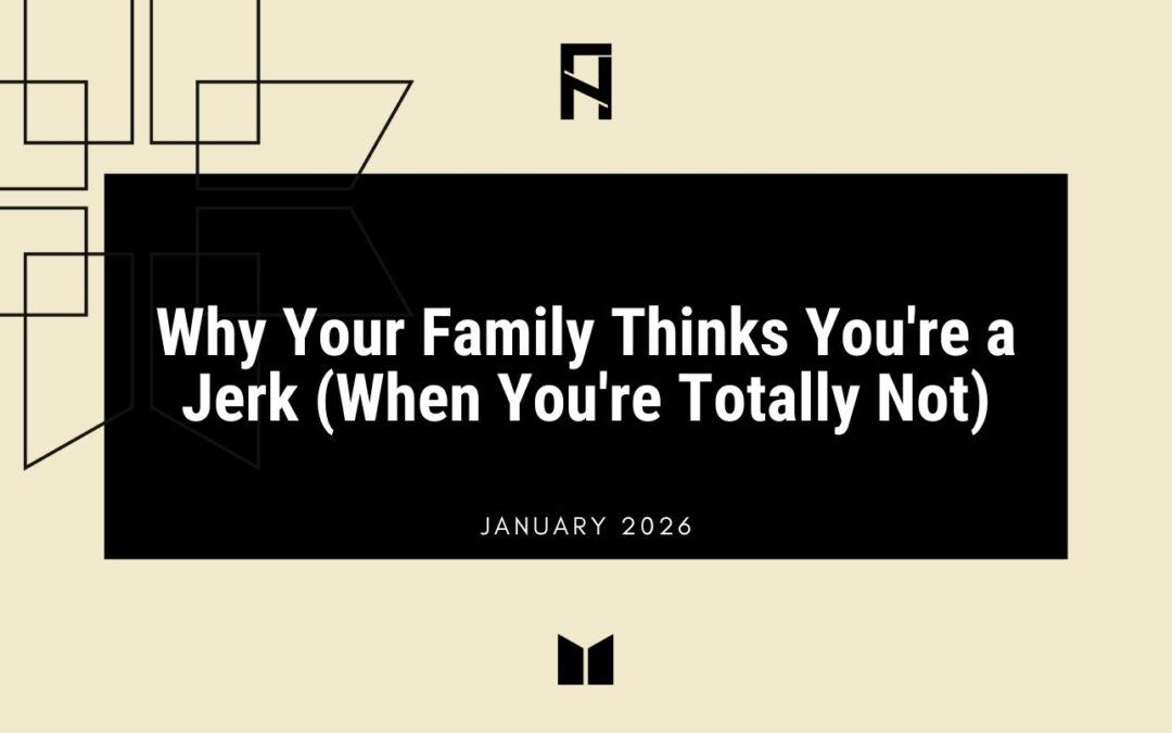 Why Your Family Thinks You’re a Jerk (When You’re Totally Not)